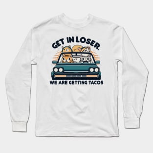 Get in Loser, We are Getting Tacos Long Sleeve T-Shirt